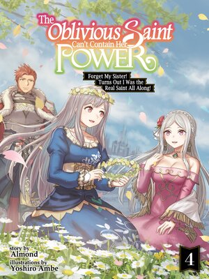 cover image of The Oblivious Saint Can't Contain Her Power: Forget My Sister! Turns Out I Was the Real Saint All Along!, Volume 4